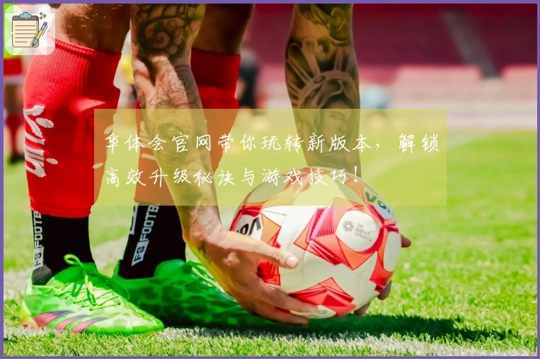 华体会官网带你玩转新版本，解锁高效升级秘诀与游戏技巧！