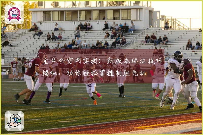 金年会官网实测：新版本玩法技巧揭秘，助你轻松掌握制胜先机