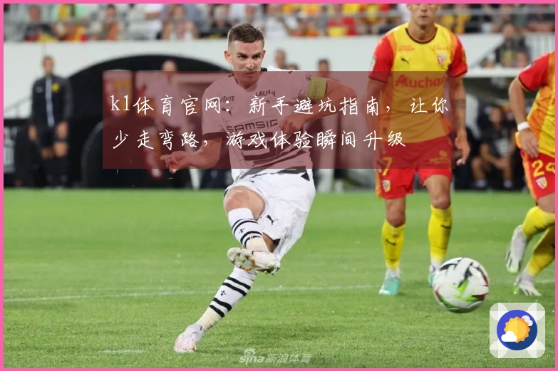 k1体育官网：新手避坑指南，让你少走弯路，游戏体验瞬间升级