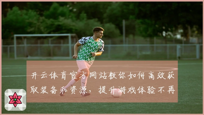 开云体育官方网站教你如何高效获取装备和资源，提升游戏体验不再难