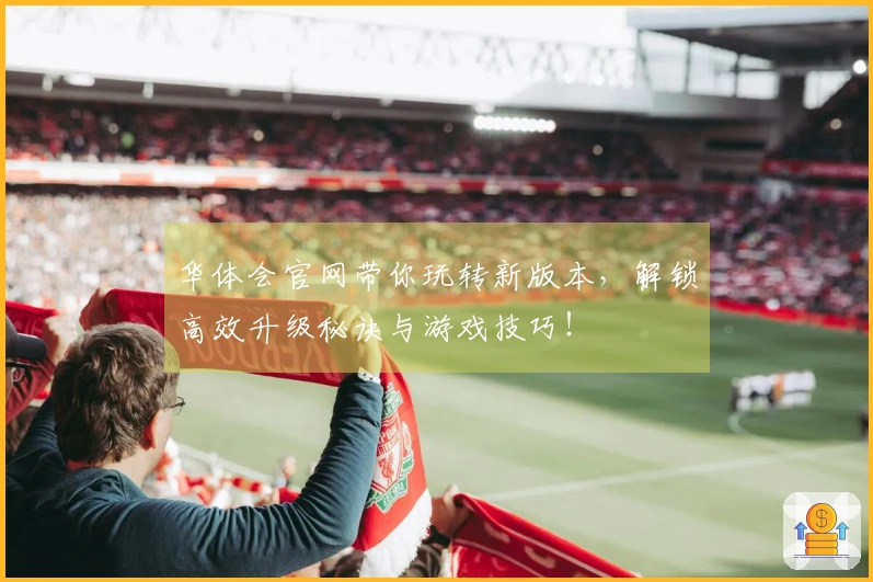 华体会官网带你玩转新版本，解锁高效升级秘诀与游戏技巧！